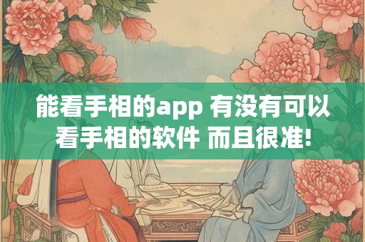 能看手相的app 有没有可以看手相的软件 而且很准!