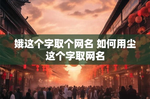 娥这个字取个网名 如何用尘这个字取网名