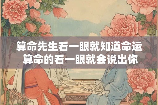 算命先生看一眼就知道命运 算命的看一眼就会说出你的情况
