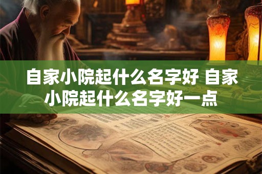 自家小院起什么名字好 自家小院起什么名字好一点