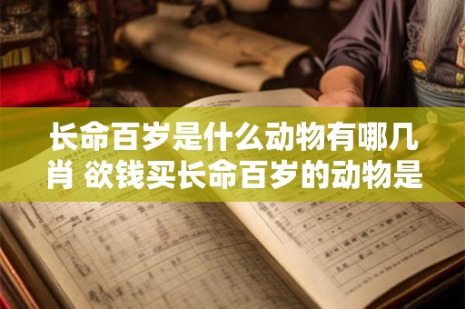 长命百岁是什么动物有哪几肖 欲钱买长命百岁的动物是什么生肖