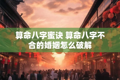 算命八字蜜诀 算命八字不合的婚姻怎么破解