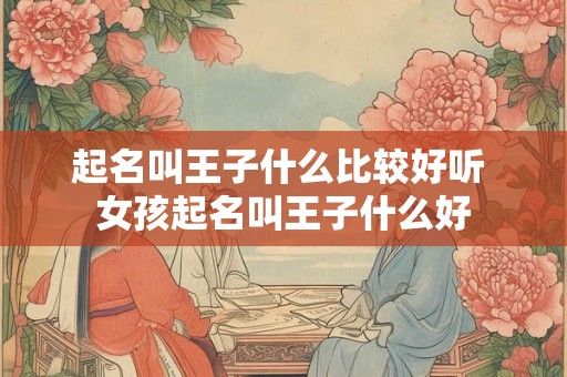 起名叫王子什么比较好听 女孩起名叫王子什么好
