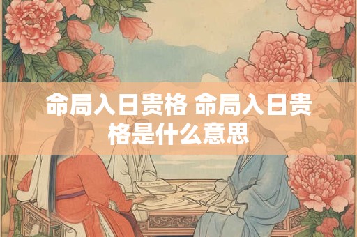 命局入日贵格 命局入日贵格是什么意思