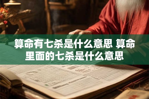 算命有七杀是什么意思 算命里面的七杀是什么意思