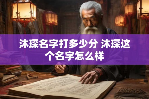 沐琛名字打多少分 沐琛这个名字怎么样