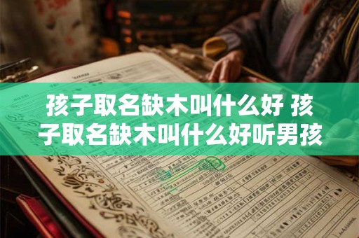 孩子取名缺木叫什么好 孩子取名缺木叫什么好听男孩