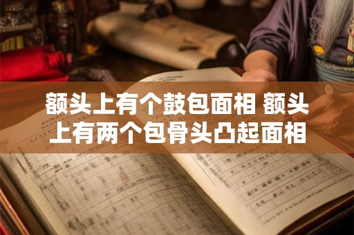 额头上有个鼓包面相 额头上有两个包骨头凸起面相