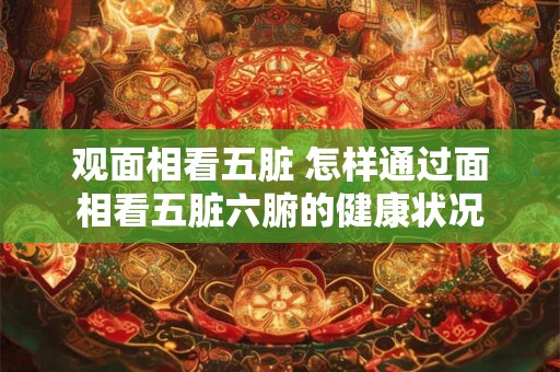 观面相看五脏 怎样通过面相看五脏六腑的健康状况