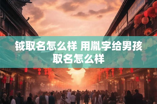 钺取名怎么样 用胤字给男孩取名怎么样