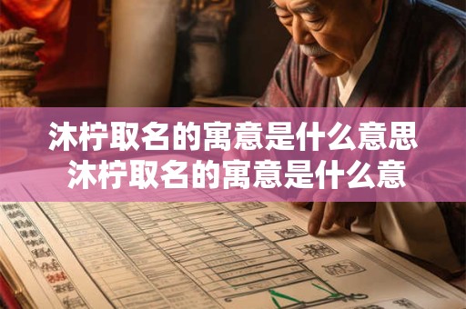 沐柠取名的寓意是什么意思 沐柠取名的寓意是什么意思女孩