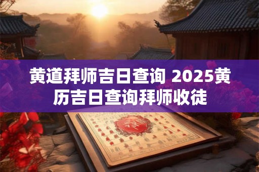 黄道拜师吉日查询 2026黄历吉日查询拜师收徒