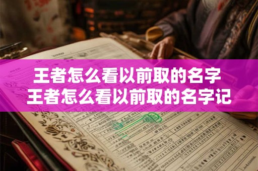 王者怎么看以前取的名字 王者怎么看以前取的名字记录