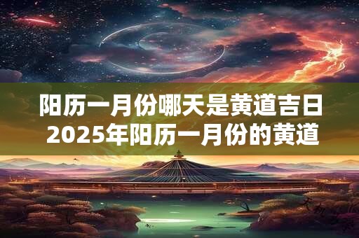 阳历一月份哪天是黄道吉日 2025年阳历一月份的黄道吉日