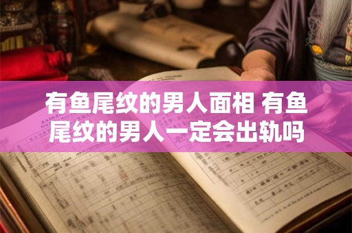 有鱼尾纹的男人面相 有鱼尾纹的男人一定会出轨吗