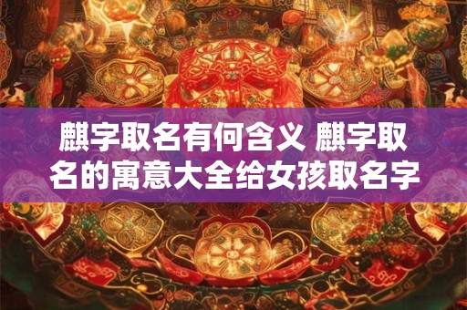 麒字取名有何含义 麒字取名的寓意大全给女孩取名字