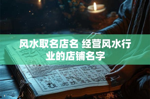风水取名店名 经营风水行业的店铺名字