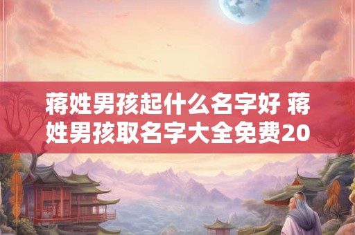 蒋姓男孩起什么名字好 蒋姓男孩取名字大全免费2025