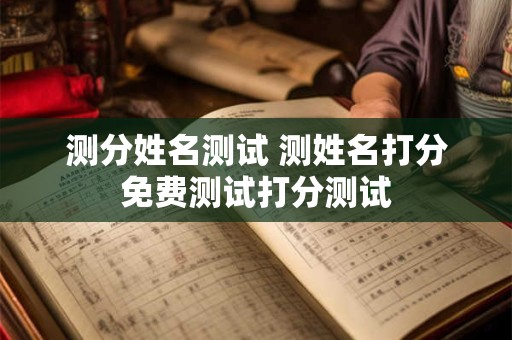 测分姓名测试 测姓名打分免费测试打分测试