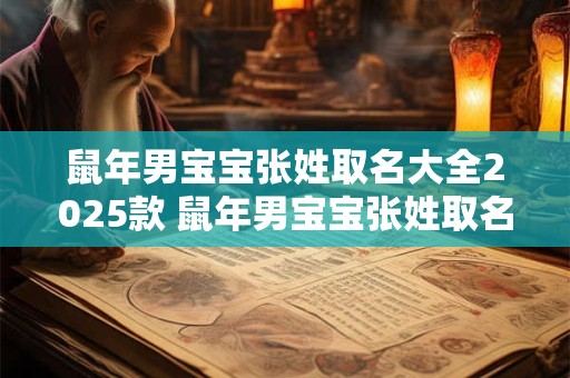 鼠年男宝宝张姓取名大全2025款 鼠年男宝宝张姓取名大全2025款怎么取