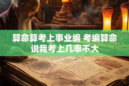 算命算考上事业编 考编算命说我考上几率不大