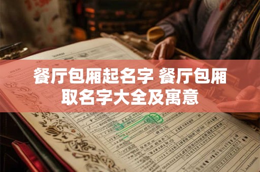餐厅包厢起名字 餐厅包厢取名字大全及寓意