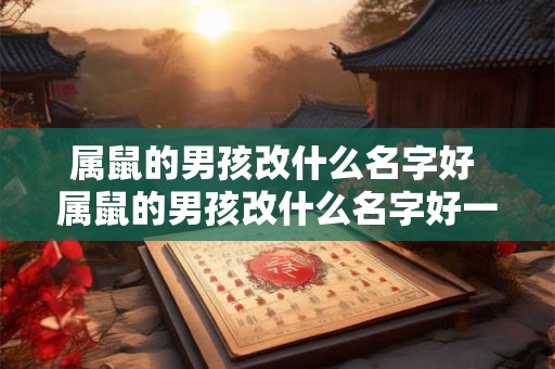 属鼠的男孩改什么名字好 属鼠的男孩改什么名字好一点