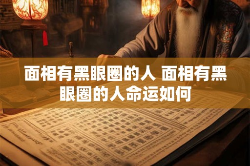 面相有黑眼圈的人 面相有黑眼圈的人命运如何
