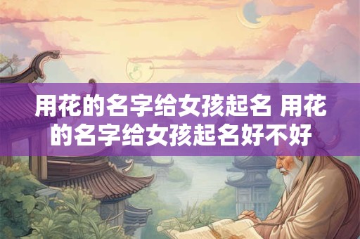 用花的名字给女孩起名 用花的名字给女孩起名好不好