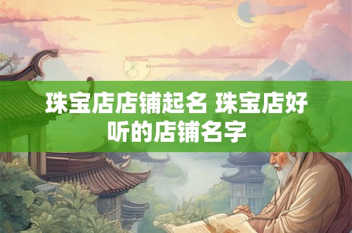 珠宝店店铺起名 珠宝店好听的店铺名字