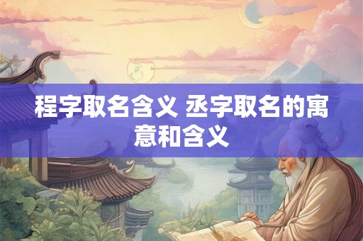 程字取名含义 丞字取名的寓意和含义