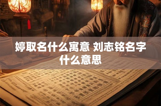 婷取名什么寓意 刘志铭名字什么意思
