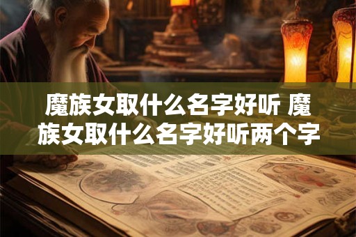 魔族女取什么名字好听 魔族女取什么名字好听两个字