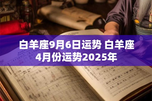 白羊座9月6日运势 白羊座4月份运势2025年