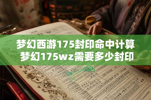 梦幻西游175封印命中计算 梦幻175wz需要多少封印命中