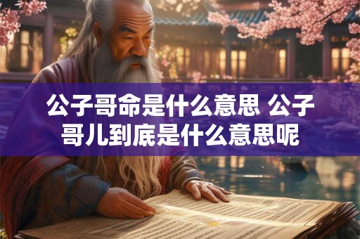 公子哥命是什么意思 公子哥儿到底是什么意思呢