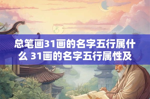 总笔画31画的名字五行属什么 31画的名字五行属性及寓意