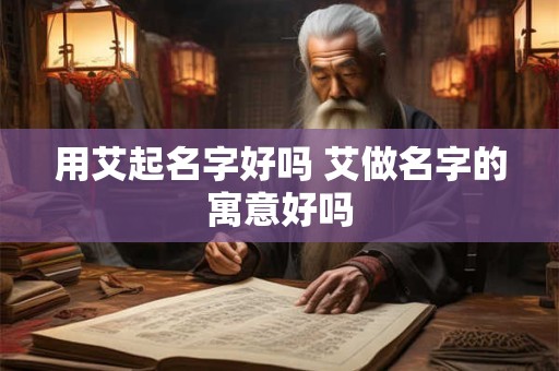 用艾起名字好吗 艾做名字的寓意好吗