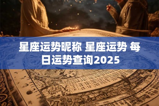 星座运势昵称 星座运势 每日运势查询2025