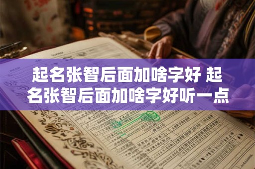 起名张智后面加啥字好 起名张智后面加啥字好听一点