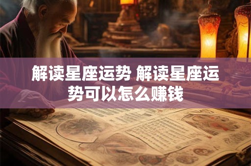 解读星座运势 解读星座运势可以怎么赚钱