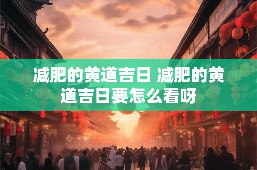 减肥的黄道吉日 减肥的黄道吉日要怎么看呀