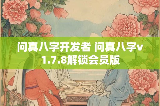 问真八字开发者 问真八字v1.7.8解锁会员版 问真八字开发者 问真八字v1.7.8解锁会员版