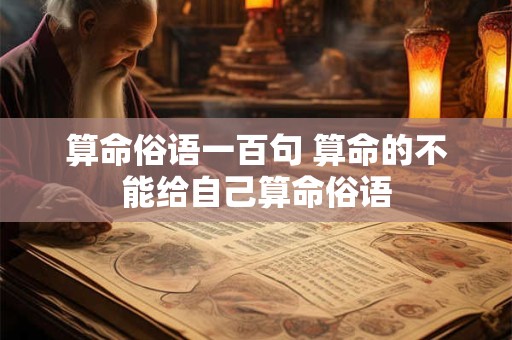 算命俗语一百句 算命的不能给自己算命俗语