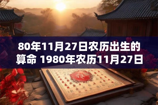 80年11月27日农历出生的算命 1980年农历11月27日出生五行属什么