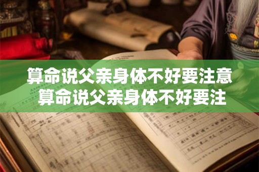 算命说父亲身体不好要注意 算命说父亲身体不好要注意什么
