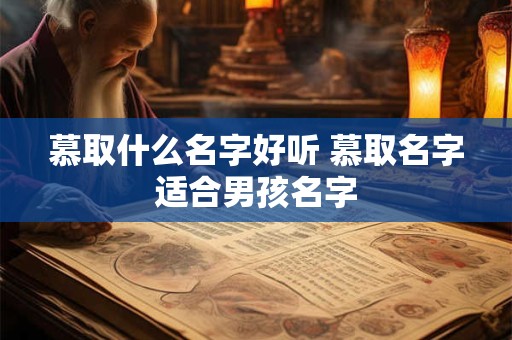 慕取什么名字好听 慕取名字适合男孩名字