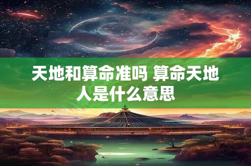 天地和算命准吗 算命天地人是什么意思