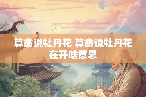 算命说牡丹花 算命说牡丹花在开啥意思