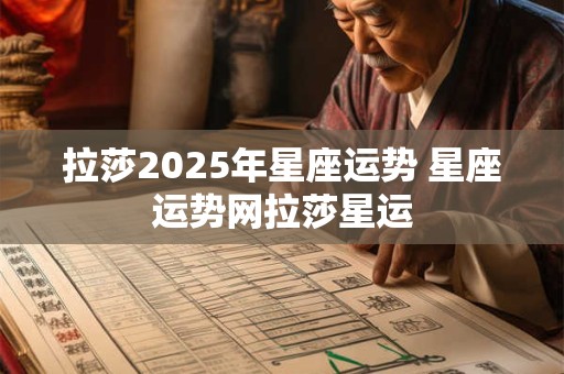 拉莎2025年星座运势 星座运势网拉莎星运